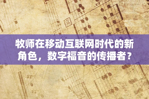 牧师在移动互联网时代的新角色，数字福音的传播者？
