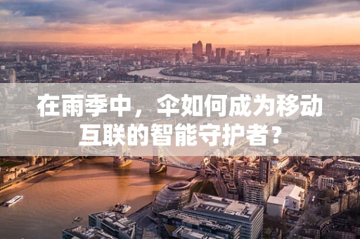 在雨季中，伞如何成为移动互联的智能守护者？