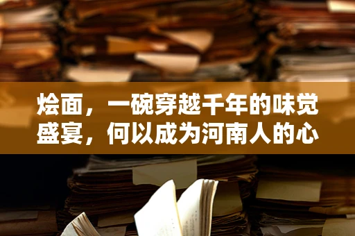 烩面，一碗穿越千年的味觉盛宴，何以成为河南人的心头好？