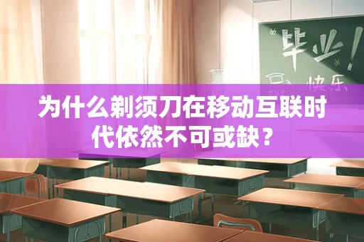 为什么剃须刀在移动互联时代依然不可或缺？