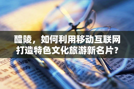 醴陵，如何利用移动互联网打造特色文化旅游新名片？