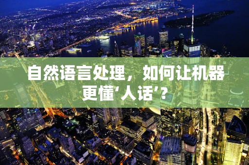 自然语言处理，如何让机器更懂‘人话’？