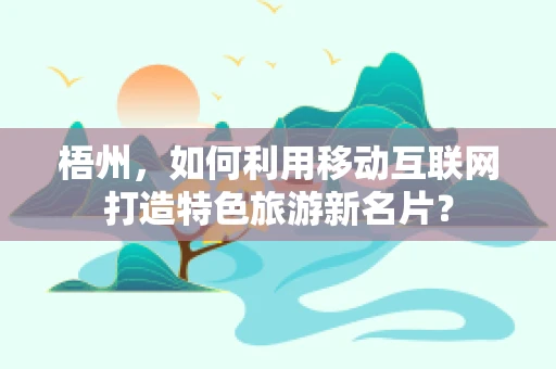 梧州，如何利用移动互联网打造特色旅游新名片？