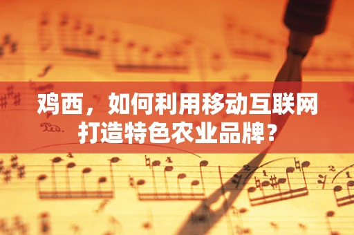 鸡西，如何利用移动互联网打造特色农业品牌？