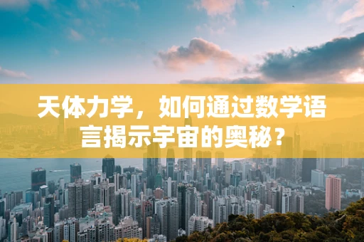 天体力学，如何通过数学语言揭示宇宙的奥秘？