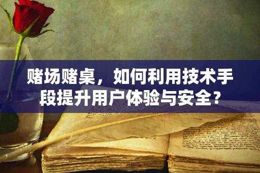 赌场赌桌，如何利用技术手段提升用户体验与安全？