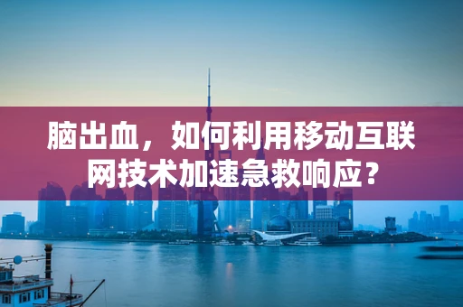 脑出血，如何利用移动互联网技术加速急救响应？