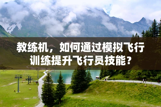 教练机，如何通过模拟飞行训练提升飞行员技能？