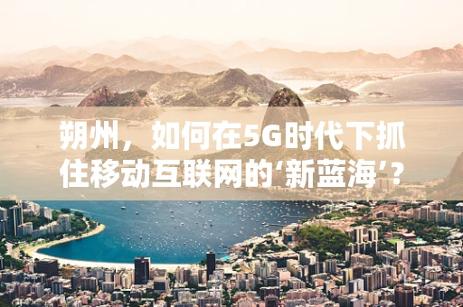 朔州，如何在5G时代下抓住移动互联网的‘新蓝海’？