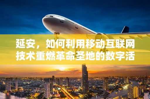 延安，如何利用移动互联网技术重燃革命圣地的数字活力？
