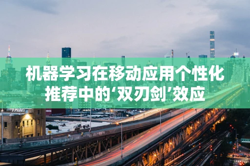 机器学习在移动应用个性化推荐中的‘双刃剑’效应