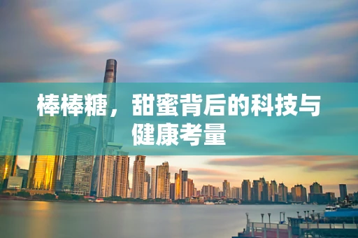 棒棒糖，甜蜜背后的科技与健康考量