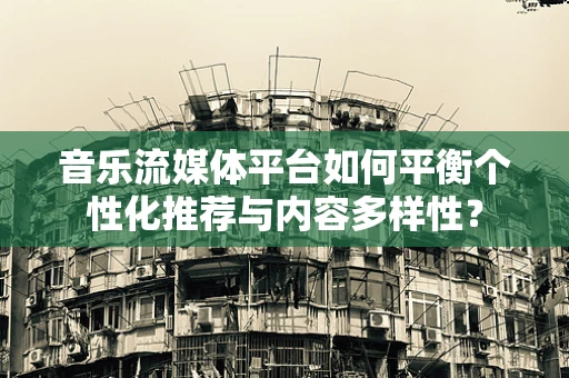 音乐流媒体平台如何平衡个性化推荐与内容多样性？