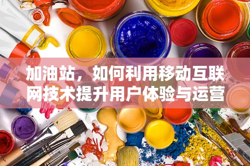 加油站，如何利用移动互联网技术提升用户体验与运营效率？