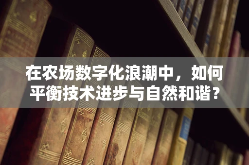 在农场数字化浪潮中，如何平衡技术进步与自然和谐？