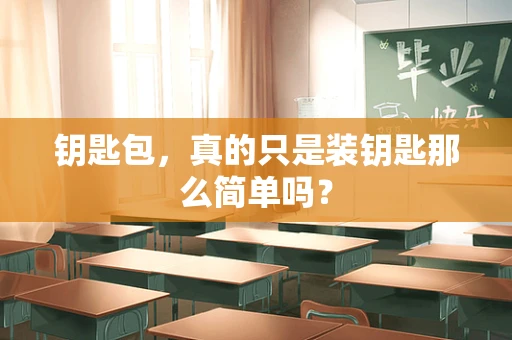 钥匙包，真的只是装钥匙那么简单吗？