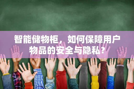 智能储物柜，如何保障用户物品的安全与隐私？