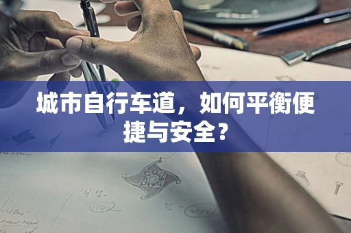 城市自行车道，如何平衡便捷与安全？