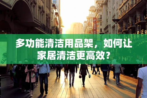 多功能清洁用品架，如何让家居清洁更高效？
