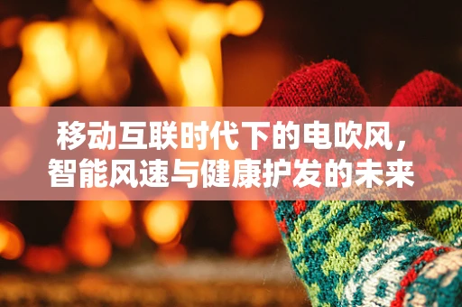 移动互联时代下的电吹风，智能风速与健康护发的未来？