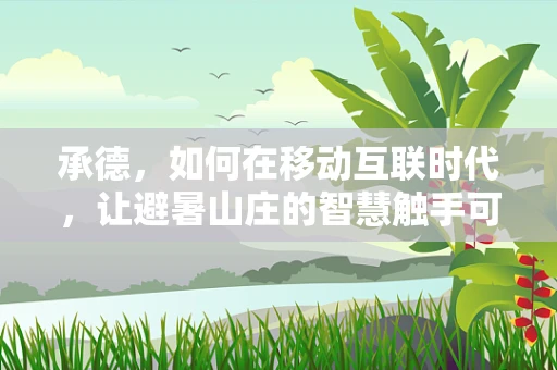 承德，如何在移动互联时代，让避暑山庄的智慧触手可及？