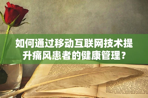 如何通过移动互联网技术提升痛风患者的健康管理？