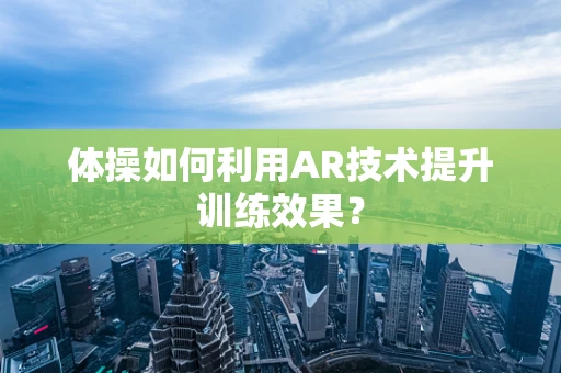 体操如何利用AR技术提升训练效果？