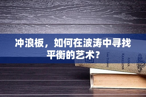 冲浪板，如何在波涛中寻找平衡的艺术？
