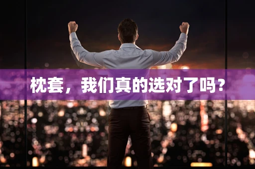 枕套，我们真的选对了吗？