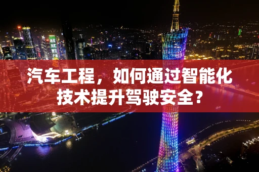 汽车工程，如何通过智能化技术提升驾驶安全？