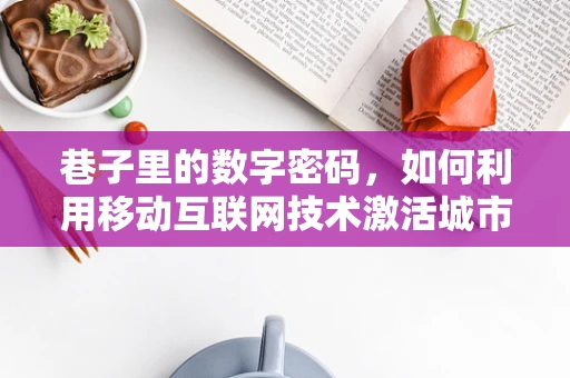 巷子里的数字密码，如何利用移动互联网技术激活城市微空间？