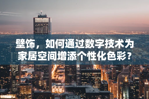壁饰，如何通过数字技术为家居空间增添个性化色彩？