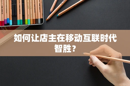 如何让店主在移动互联时代智胜？