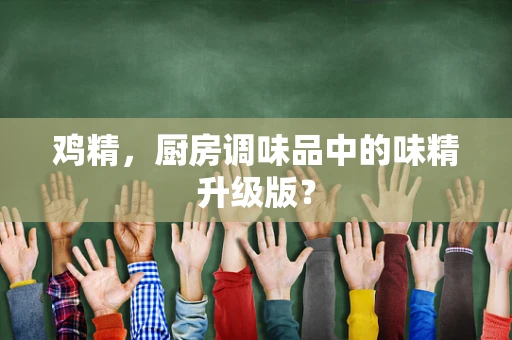鸡精，厨房调味品中的味精升级版？