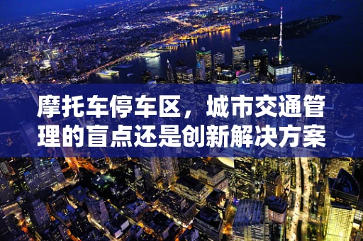 摩托车停车区，城市交通管理的盲点还是创新解决方案？