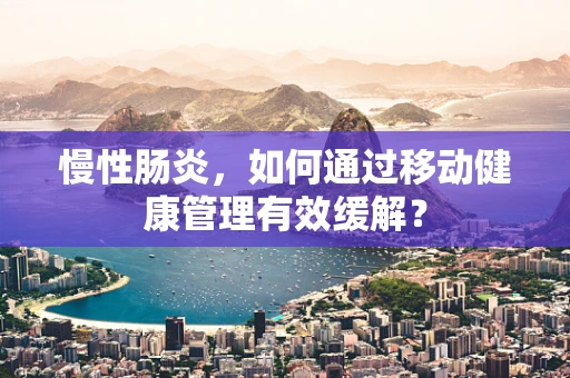 慢性肠炎，如何通过移动健康管理有效缓解？