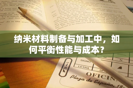 纳米材料制备与加工中，如何平衡性能与成本？
