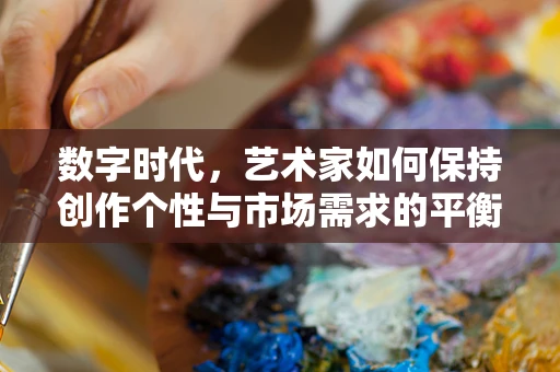 数字时代，艺术家如何保持创作个性与市场需求的平衡？