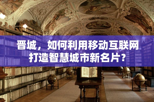 晋城，如何利用移动互联网打造智慧城市新名片？