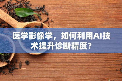 医学影像学，如何利用AI技术提升诊断精度？