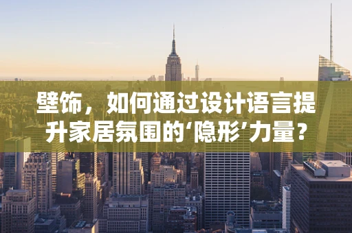壁饰，如何通过设计语言提升家居氛围的‘隐形’力量？