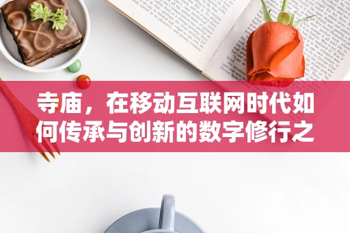 寺庙，在移动互联网时代如何传承与创新的数字修行之路？