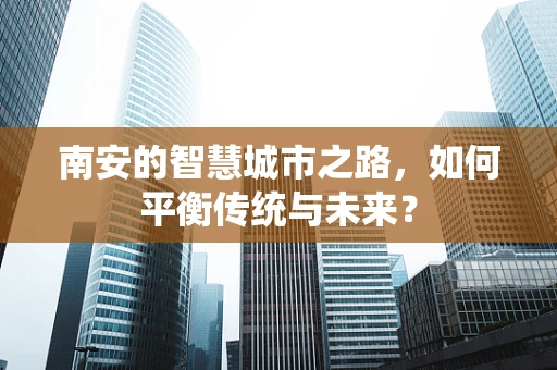 南安的智慧城市之路，如何平衡传统与未来？