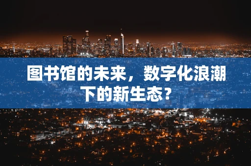 图书馆的未来，数字化浪潮下的新生态？