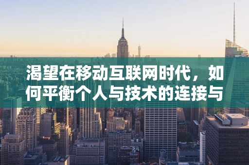 渴望在移动互联网时代，如何平衡个人与技术的连接与独处？