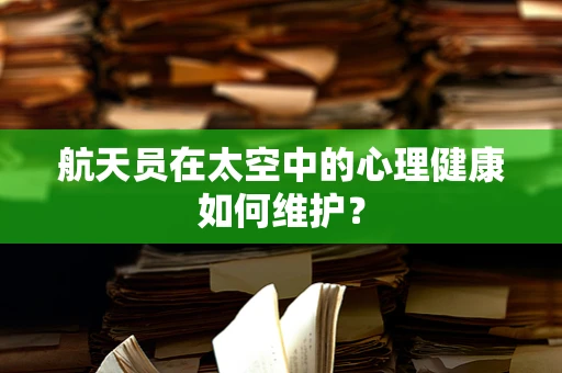 航天员在太空中的心理健康如何维护？