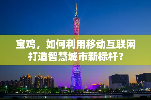 宝鸡，如何利用移动互联网打造智慧城市新标杆？