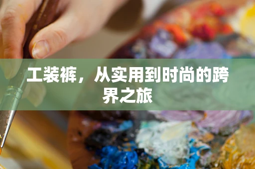 工装裤，从实用到时尚的跨界之旅