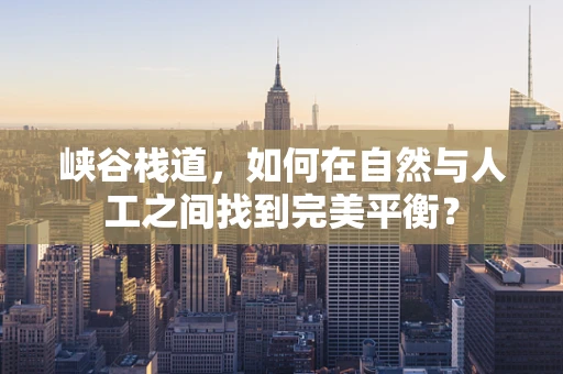 峡谷栈道，如何在自然与人工之间找到完美平衡？