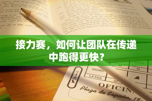 接力赛，如何让团队在传递中跑得更快？